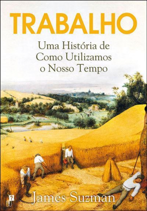 Trabalho: Uma Hist&oacute;ria de Como Utilizamos o Nosso Tempo - JAMES SUZMAN